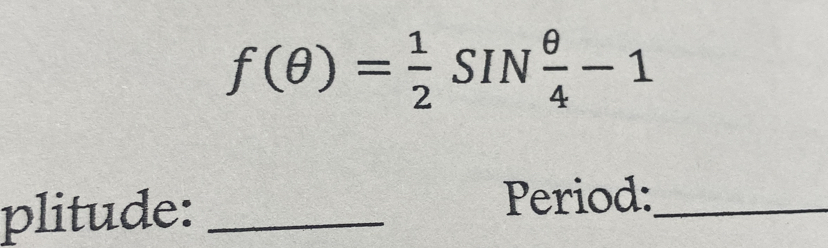 f(θ )= 1/2 SIN θ /4 -1
plitude:_ 
Period:_