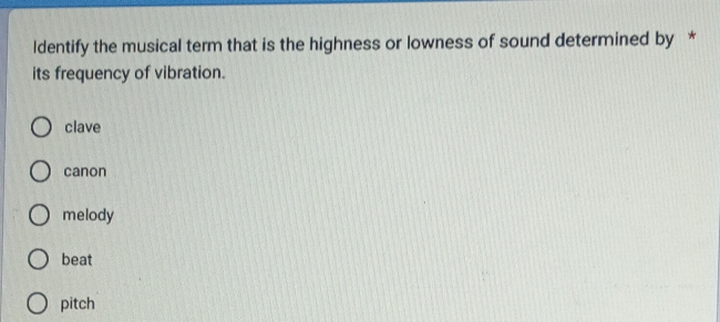 ldentify the musical term that is the highness or lowness of sound determined by *
its frequency of vibration.
clave
canon
melody
beat
pitch