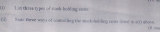 List three types of stock-holding costs. 
(ii) State three ways of controlling the stock-holding costs listed in a(i) above. 
(6 ma