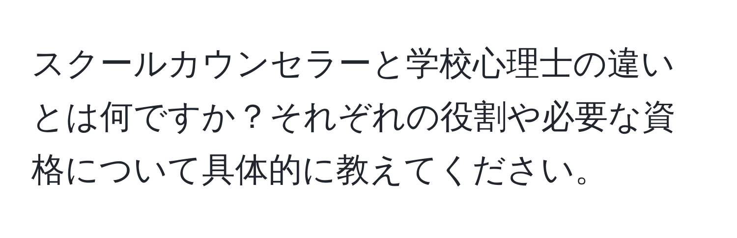 スクールカウンセラーと学校心理士の違いとは何ですか？それぞれの役割や必要な資格について具体的に教えてください。