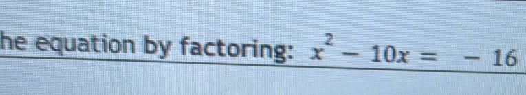 he equation by factoring: x^2-10x=-16