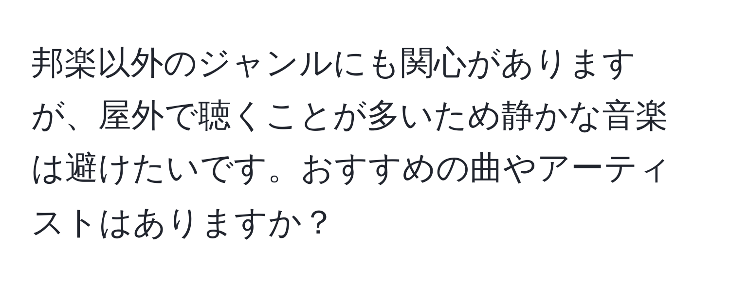 邦楽以外のジャンルにも関心がありますが、屋外で聴くことが多いため静かな音楽は避けたいです。おすすめの曲やアーティストはありますか？