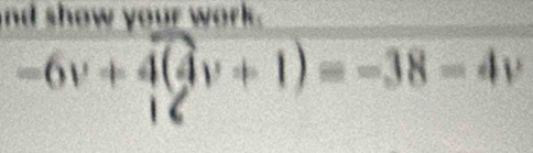 nd show your work .
-6v+4(4v+1)=-38-4v