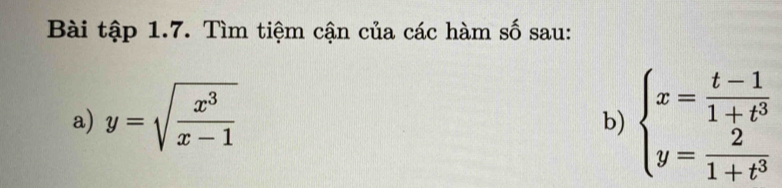 Bài tập 1.7. Tìm tiệm cận của các hàm số sau:
a) y=sqrt(frac x^3)x-1
b) beginarrayl x= (t-1)/1+t^3  y= 2/1+t^3 endarray.