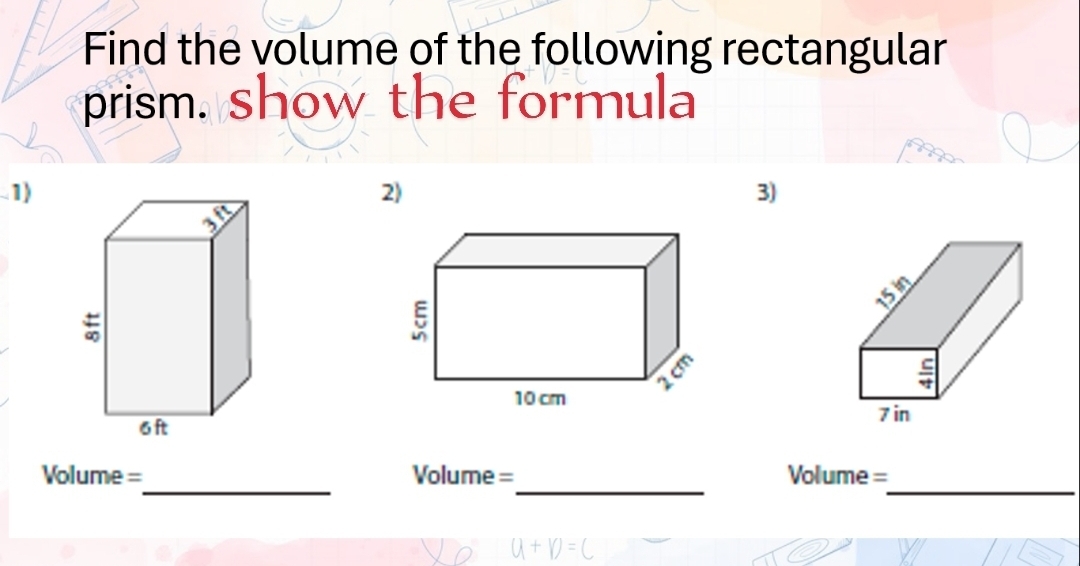 Find the volume of the following rectangular
prism. show the formula
1)
2)
3)
_
_
_
Volume = Volume = Volume =