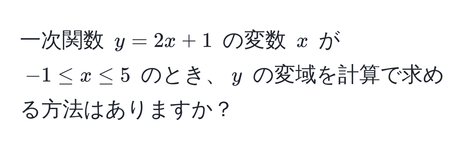 一次関数 $y=2x+1$ の変数 $x$ が $-1 ≤ x ≤ 5$ のとき、$y$ の変域を計算で求める方法はありますか？