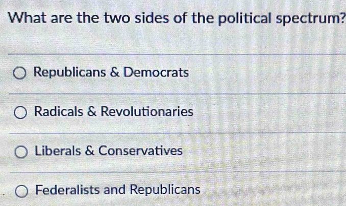 What are the two sides of the political spectrum?
Republicans & Democrats
Radicals & Revolutionaries
Liberals & Conservatives
Federalists and Republicans