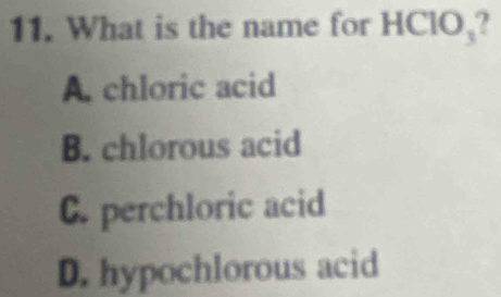 What is the name for HClO、?
A. chloric acid
B. chlorous acid
C. perchloric acid
D. hypochlorous acid