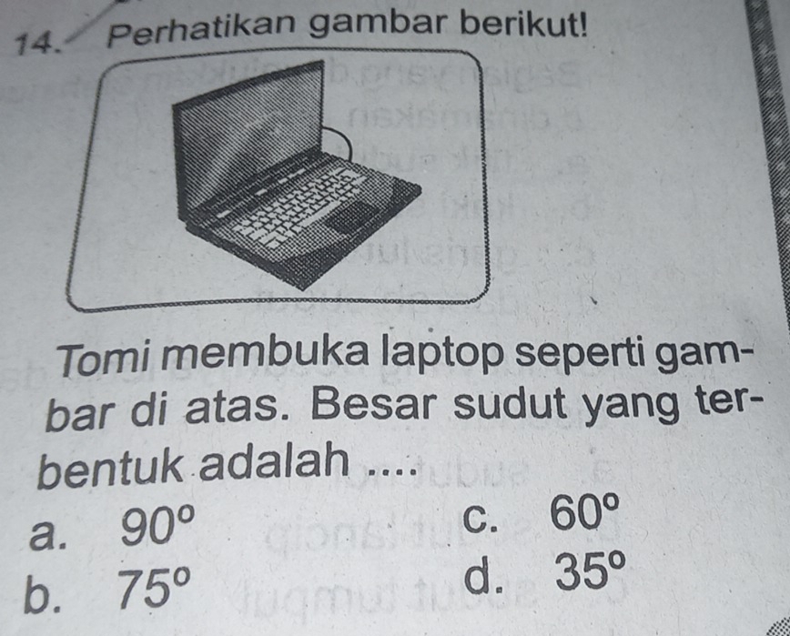 Perhatikan gambar berikut!
Tomi membuka laptop seperti gam-
bar di atas. Besar sudut yang ter-
bentuk adalah ....
a. 90°
C. 60°
b. 75°
d. 35°