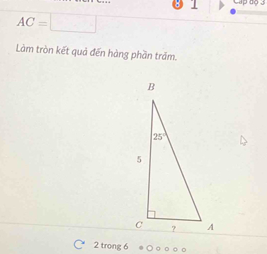 Cap độ 3
AC=□
Làm tròn kết quả đến hàng phần trăm.
2 trong 6