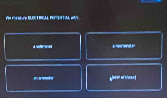 We mesture ElECTrIcal POTENTIAL wIN
a voltmeter a mecrometer
an ammeter MANY of these]