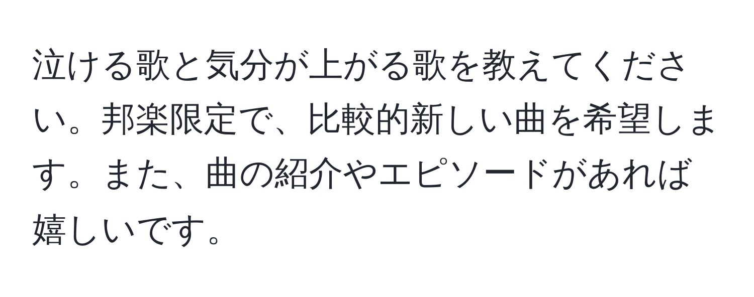 泣ける歌と気分が上がる歌を教えてください。邦楽限定で、比較的新しい曲を希望します。また、曲の紹介やエピソードがあれば嬉しいです。