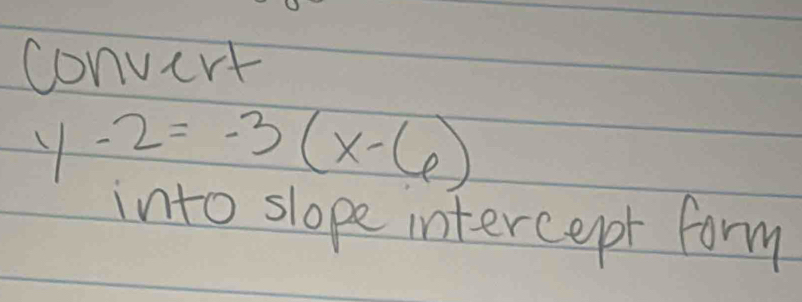 convcrt
y-2=-3(x-6)
into slope intercepr form