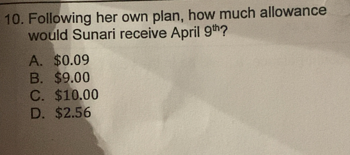 Following her own plan, how much allowance
would Sunari receive April 9^(th) ?
A. $0.09
B. $9.00
C. $10.00
D. $2.56