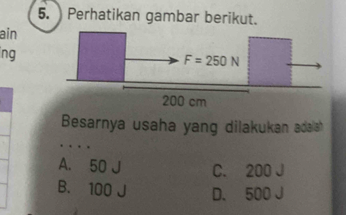 Perhatikan gambar berikut.
ain
ng
Besarnya usaha yang dilakukan adaia
A. 50 J
C. 200 J
B. 100
D. 500 J