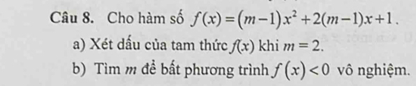 Cho hàm số f(x)=(m-1)x^2+2(m-1)x+1. 
a) Xét dấu của tam thức f(x) khi m=2. 
b) Tìm m để bất phương trình f(x)<0</tex> vô nghiệm.