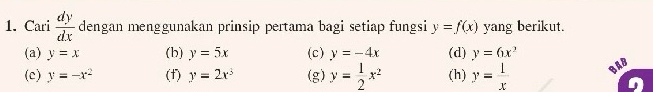 Cari  dy/dx  dengan menggunakan prinsip pertama bagi setiap fungsi y=f(x) yang berikut. 
(a) y=x (b) y=5x (c) y=-4x (d) y=6x^3
(c) y=-x^2 (f) y=2x^3 (g) y= 1/2 x^2 (h) y= 1/x  BAB