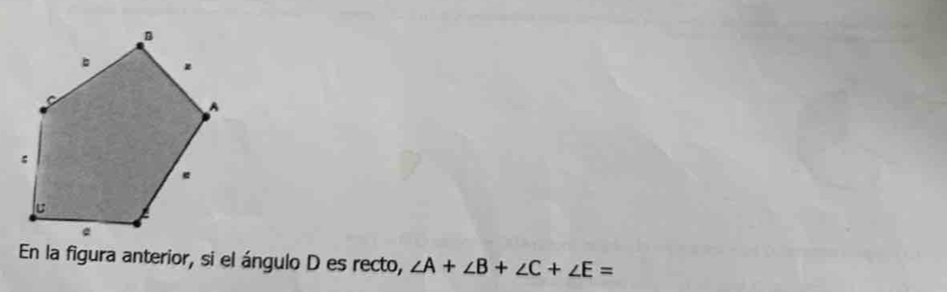 En la figura anterior, si el ángulo D es recto, ∠ A+∠ B+∠ C+∠ E=