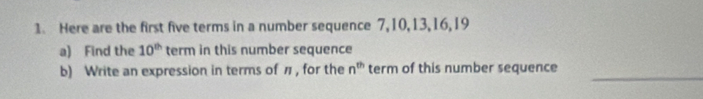 Here are the first five terms in a number sequence 7, 10, 13, 16, 19
a) Find the 10^(th) term in this number sequence 
_ 
b) Write an expression in terms of π, for the n^(th) term of this number sequence