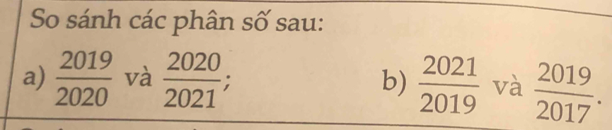 So sánh các phân số sau: 
a)  2019/2020  và  2020/2021 ;  2021/2019  và  2019/2017 . 
b)