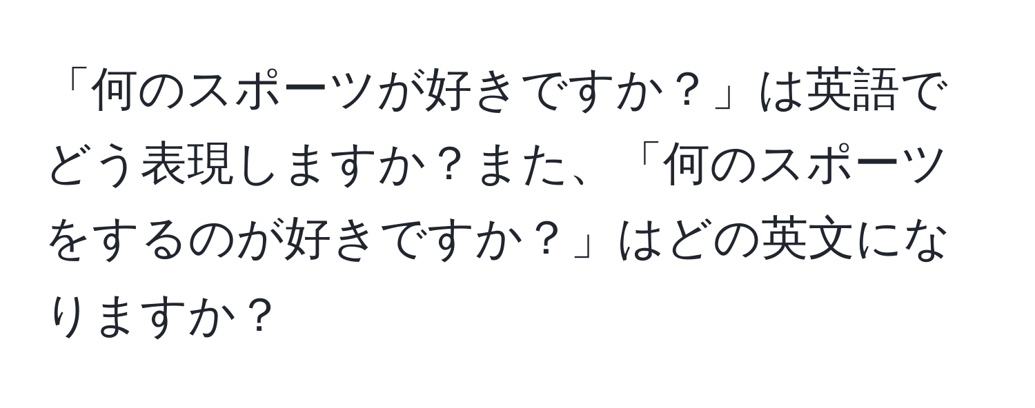 「何のスポーツが好きですか？」は英語でどう表現しますか？また、「何のスポーツをするのが好きですか？」はどの英文になりますか？