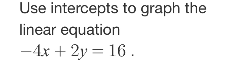 Use intercepts to graph the 
linear equation
-4x+2y=16.