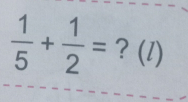  1/5 + 1/2 = ?(l)