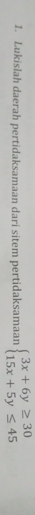 Lukislah daerah pertidaksamaan dari sitem pertidaksamaan beginarrayl 3x+6y≥ 30 15x+5y≤ 45endarray.