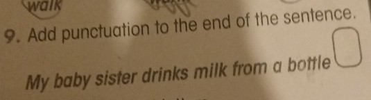 walk 
9. Add punctuation to the end of the sentence. 
My baby sister drinks milk from a bottle □