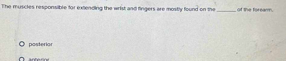 The muscles responsible for extending the wrist and fingers are mostly found on the _of the forearm.
posterior
anterior