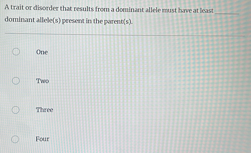 A trait or disorder that results from a dominant allele must have at least_
dominant allele(s) present in the parent(s).
One
Two
Three
Four