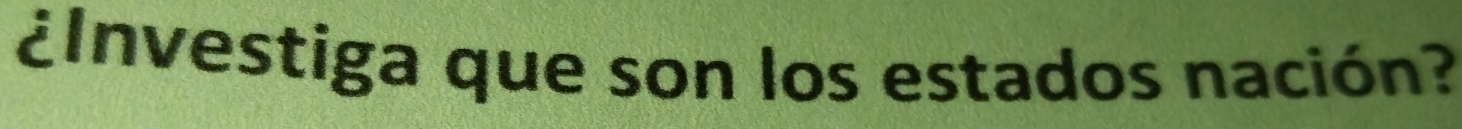 ¿Investiga que son los estados nación?
