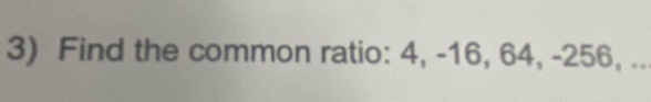 Find the common ratio: 4, -16, 64, -256, ..