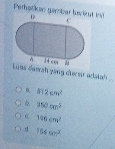 Perhatikan gambar ut ini!
as daerah yang diarsir adalah ...
812cm^2
b. 350cm^2
6. 196cm^2
d. 154cm^2