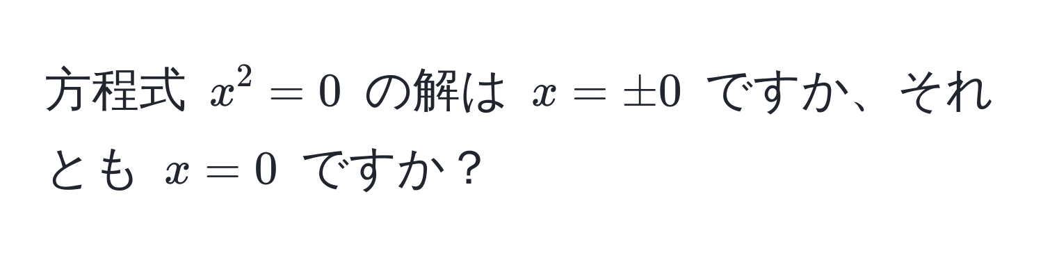 方程式 $x^2 = 0$ の解は $x = ± 0$ ですか、それとも $x = 0$ ですか？