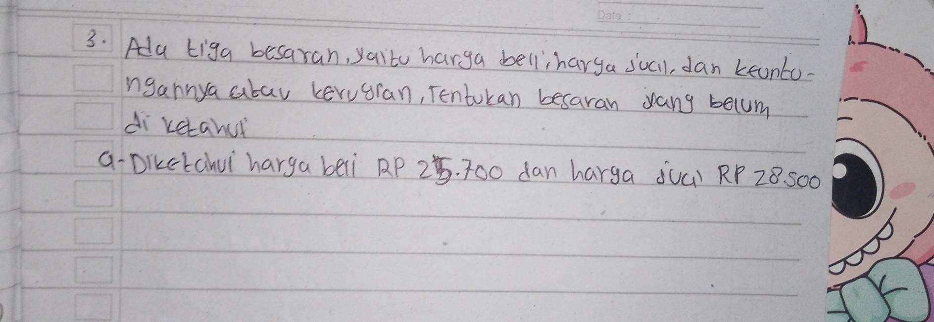 Ada tiga besaran, yaito harga belliharya sucll, dan keunto- 
ngannya abau kerugran, Tentokan besaran vang becum 
di ketahui 
a-Dikctahui `harga beli RP 2. 700 dan harga ¢uû) RP 28. S00