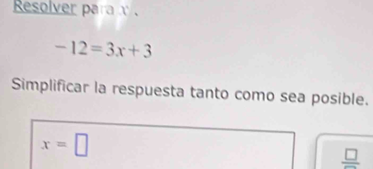 Resolver para
-12=3x+3
Simplificar la respuesta tanto como sea posible.
x=□
 □ /□  