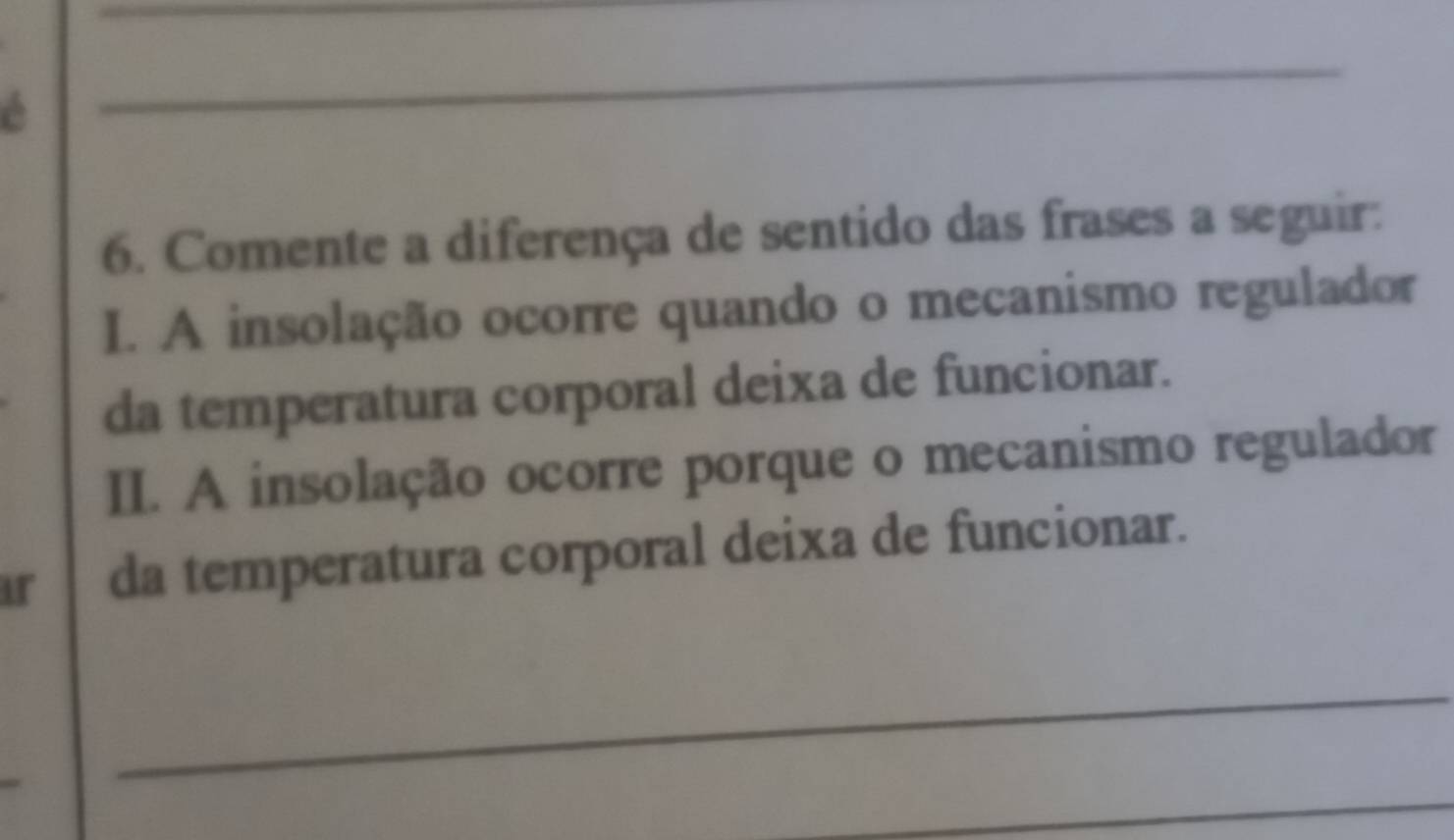 Comente a diferença de sentido das frases a seguir: 
I. A insolação ocorre quando o mecanismo regulador 
da temperatura corporal deixa de funcionar. 
II. A insolação ocorre porque o mecanismo regulador 
ir da temperatura corporal deixa de funcionar. 
_ 
_