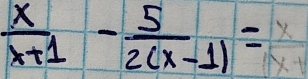  x/x+1 - 5/2(x-1) =