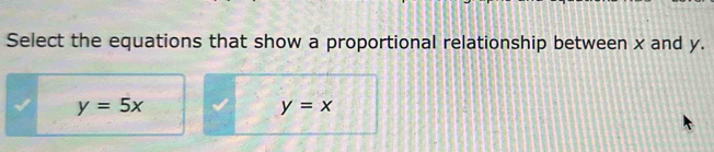 Select the equations that show a proportional relationship between x and y.
y=5x
y=x