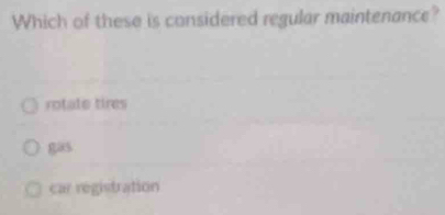 Which of these is considered regular maintenance?
rotate tires
gas
car registration