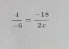  4/-6 = (-18)/2x 