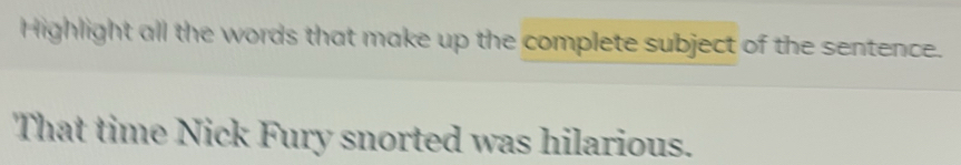 Highlight all the words that make up the complete subject of the sentence. 
That time Nick Fury snorted was hilarious.