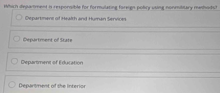 Which department is responsible for formulating foreign policy using nonmilitary methods?
Department of Health and Human Services
Department of State
Department of Education
Department of the Interior