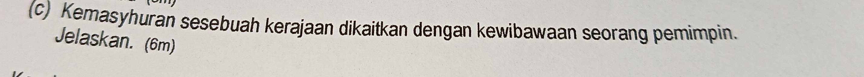 Kemasyhuran sesebuah kerajaan dikaitkan dengan kewibawaan seorang pemimpin. 
Jelaskan. (6m)