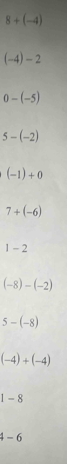 8+(-4)
(-4)-2
0-(-5)
5-(-2)
(-1)+0
7+(-6)
1-2
(-8)-(-2)
5-(-8)
(-4)+(-4)
1-8
4-6