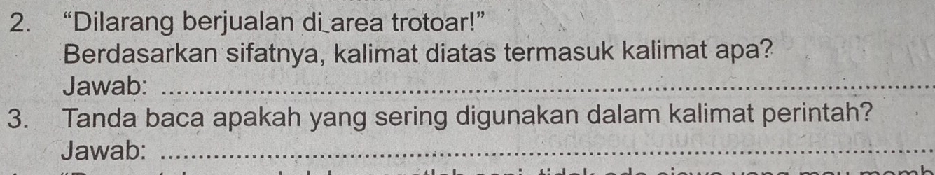 “Dilarang berjualan di area trotoar!” 
Berdasarkan sifatnya, kalimat diatas termasuk kalimat apa? 
Jawab:_ 
3. Tanda baca apakah yang sering digunakan dalam kalimat perintah? 
Jawab:_