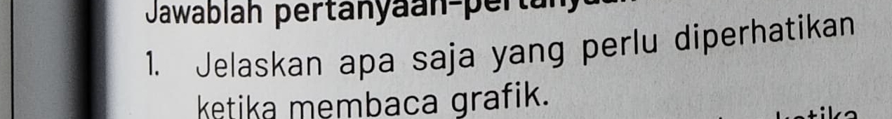 Jawablah pertanyäan-pertan 
1. Jelaskan apa saja yang perlu diperhatikan 
ketika membaca grafik.