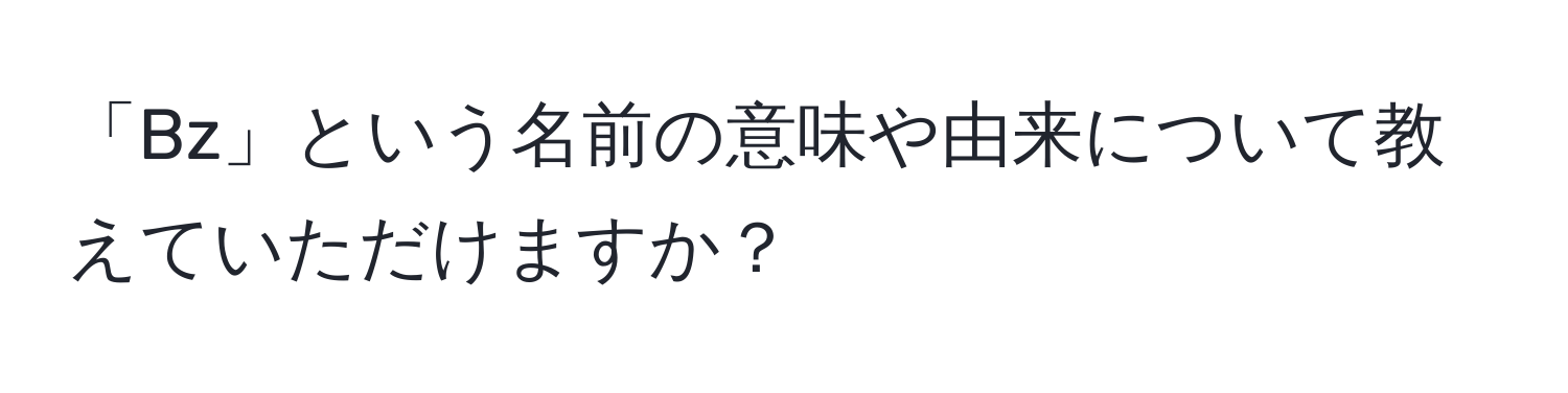 「Bz」という名前の意味や由来について教えていただけますか？