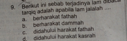 Berikut ini sebab terjadinya lam dibac
tarqiq adalah apabila lam jalalah ....
a. berharakat fathah
b. berharakat dammah
c. didahului harakat fathah
d. didahului harakat kasrah